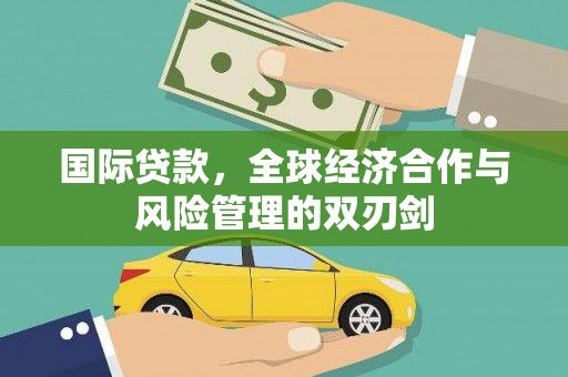 江安国际贷款，全球经济合作与风险管理的双刃剑