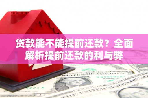 江安贷款能不能提前还款？全面解析提前还款的利与弊