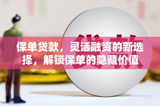 江安保单贷款，灵活融资的新选择，解锁保单的隐藏价值