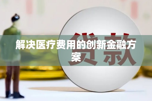 江安解决医疗费用的创新金融方案