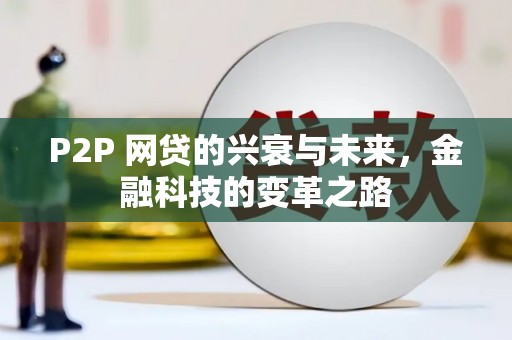 江安P2P 网贷的兴衰与未来，金融科技的变革之路