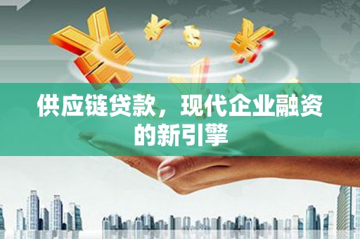 江安供应链贷款，现代企业融资的新引擎