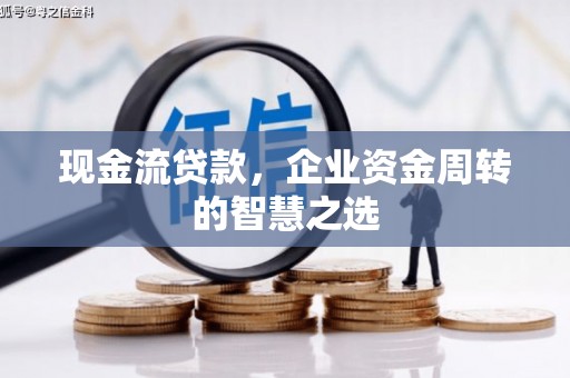 江安现金流贷款，企业资金周转的智慧之选
