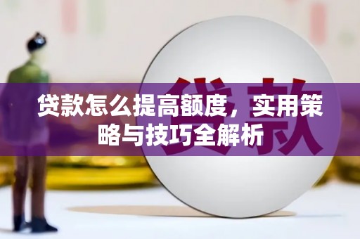 江安贷款怎么提高额度，实用策略与技巧全解析