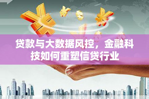 江安贷款与大数据风控，金融科技如何重塑信贷行业