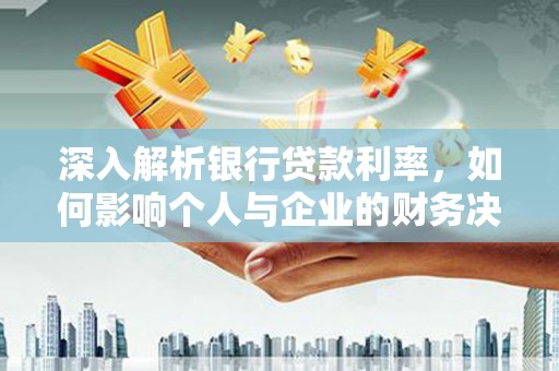 江安深入解析银行贷款利率，如何影响个人与企业的财务决策