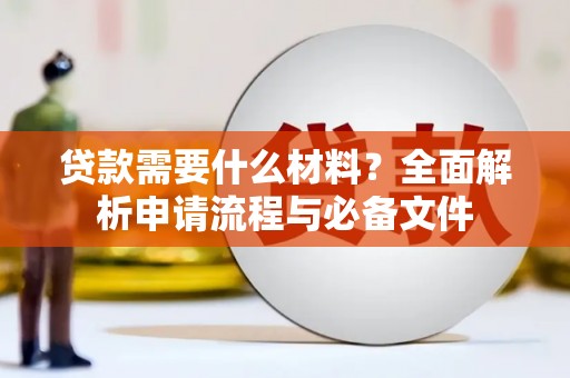 江安贷款需要什么材料？全面解析申请流程与必备文件