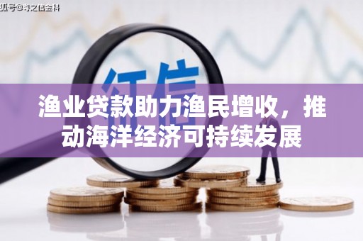 江安渔业贷款助力渔民增收，推动海洋经济可持续发展