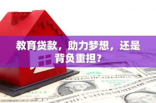 江安教育贷款，助力梦想，还是背负重担？