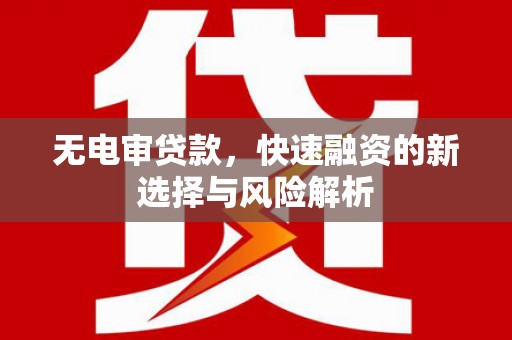 江安无电审贷款，快速融资的新选择与风险解析