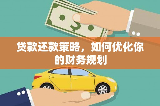 江安贷款还款策略，如何优化你的财务规划