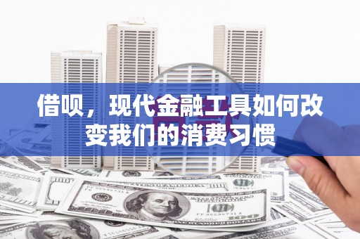 江安借呗，现代金融工具如何改变我们的消费习惯