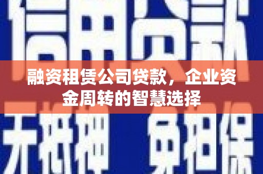 江安融资租赁公司贷款，企业资金周转的智慧选择