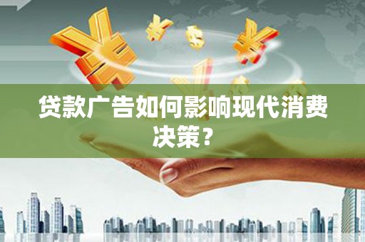 江安贷款广告如何影响现代消费决策？
