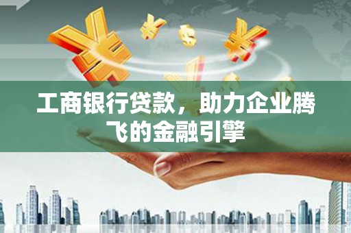 江安工商银行贷款，助力企业腾飞的金融引擎