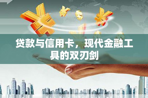江安贷款与信用卡，现代金融工具的双刃剑