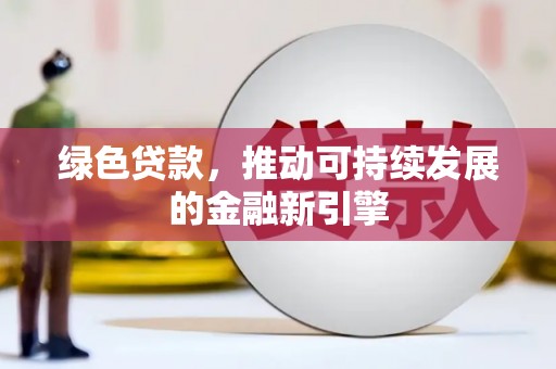 江安绿色贷款，推动可持续发展的金融新引擎