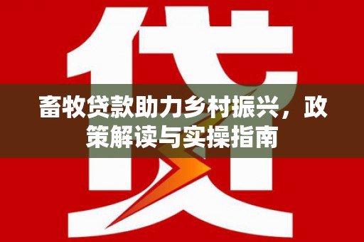 江安畜牧贷款助力乡村振兴，政策解读与实操指南