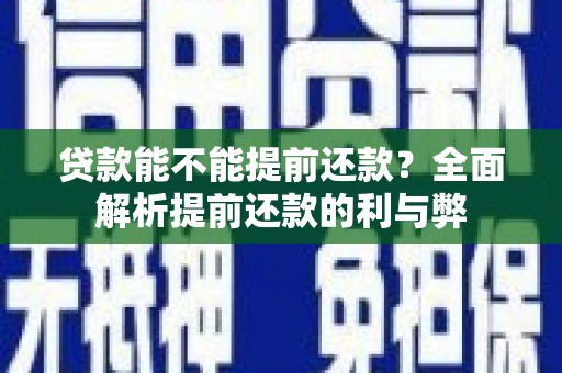 江安贷款能不能提前还款？全面解析提前还款的利与弊