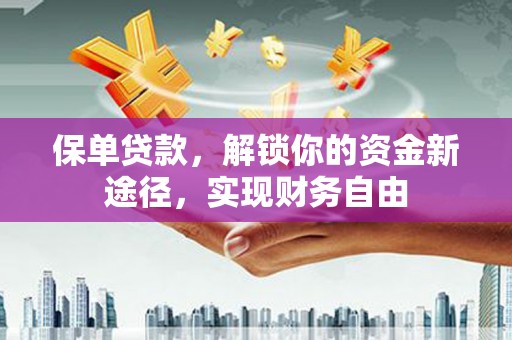 江安保单贷款，解锁你的资金新途径，实现财务自由