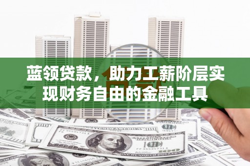 江安蓝领贷款，助力工薪阶层实现财务自由的金融工具