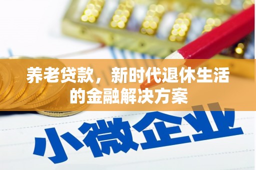 江安养老贷款，新时代退休生活的金融解决方案