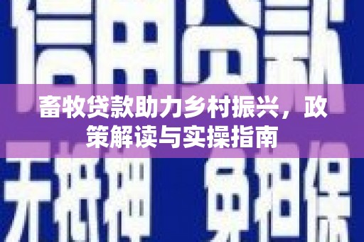 江安畜牧贷款助力乡村振兴，政策解读与实操指南