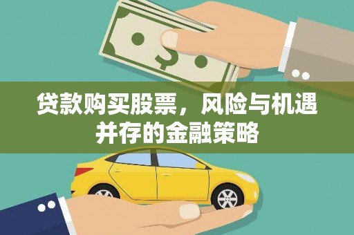 江安贷款购买股票，风险与机遇并存的金融策略