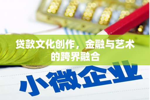 江安贷款文化创作，金融与艺术的跨界融合
