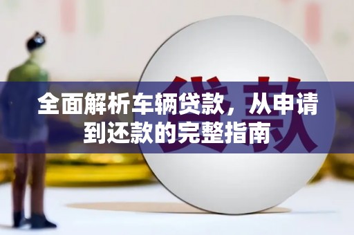 江安全面解析车辆贷款，从申请到还款的完整指南
