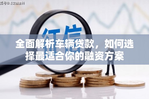 江安全面解析车辆贷款，如何选择最适合你的融资方案