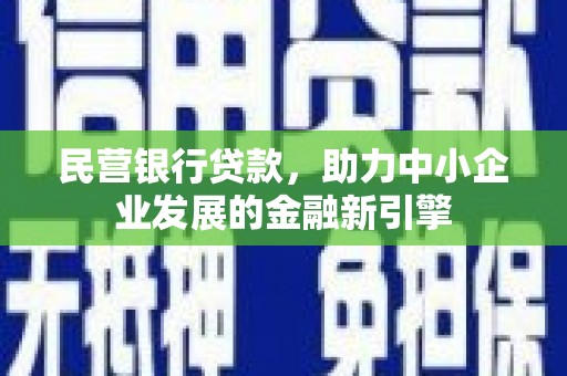 江安民营银行贷款，助力中小企业发展的金融新引擎