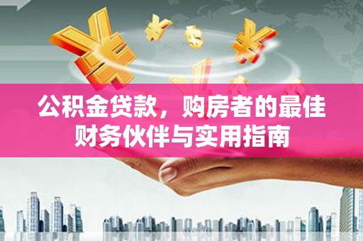江安公积金贷款，购房者的最佳财务伙伴与实用指南