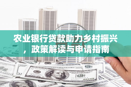 江安农业银行贷款助力乡村振兴，政策解读与申请指南