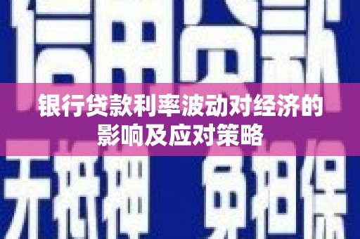 江安银行贷款利率波动对经济的影响及应对策略