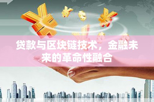 江安贷款与区块链技术，金融未来的革命性融合
