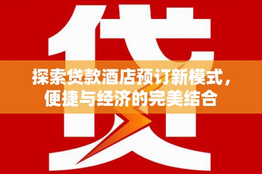 江安探索贷款酒店预订新模式，便捷与经济的完美结合