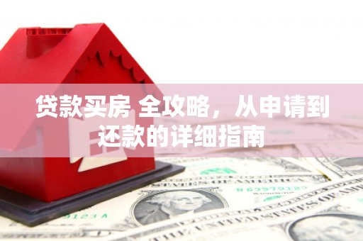 江安贷款买房 全攻略，从申请到还款的详细指南