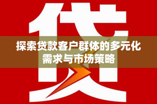 江安探索贷款客户群体的多元化需求与市场策略