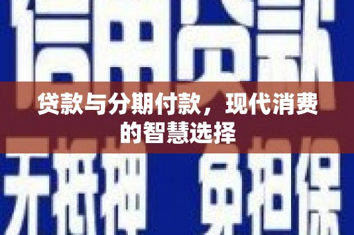 江安贷款与分期付款，现代消费的智慧选择