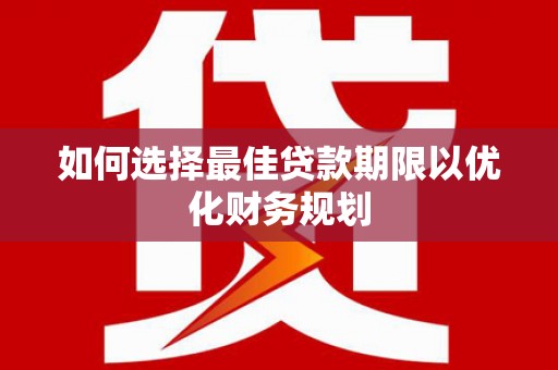 江安如何选择最佳贷款期限以优化财务规划