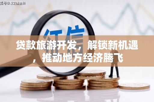 江安贷款旅游开发，解锁新机遇，推动地方经济腾飞