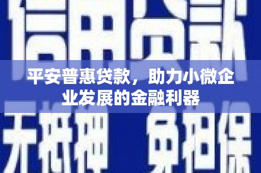 江安平安普惠贷款，助力小微企业发展的金融利器