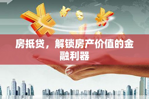江安房抵贷，解锁房产价值的金融利器