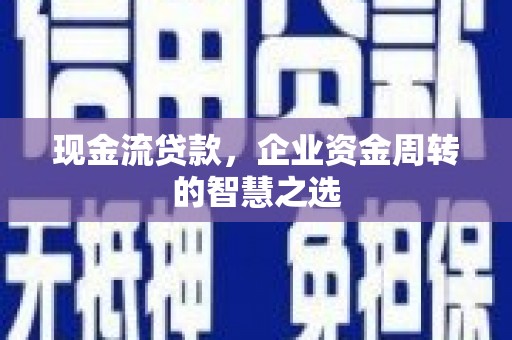 江安现金流贷款，企业资金周转的智慧之选