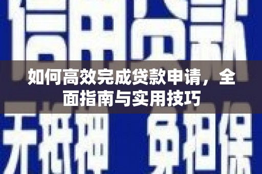 江安如何高效完成贷款申请，全面指南与实用技巧