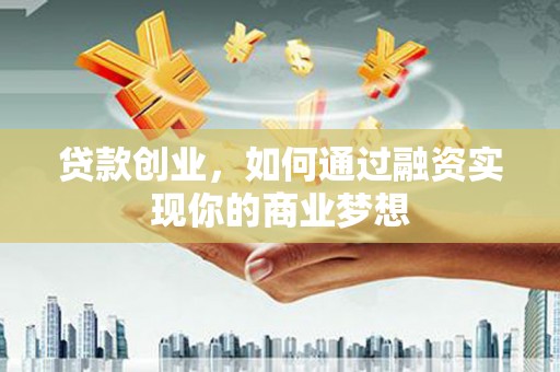 江安贷款创业，如何通过融资实现你的商业梦想
