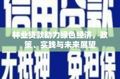 江安林业贷款助力绿色经济，政策、实践与未来展望