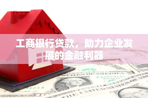 江安工商银行贷款，助力企业发展的金融利器