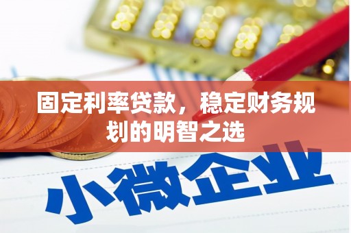 江安固定利率贷款，稳定财务规划的明智之选